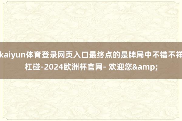kaiyun体育登录网页入口最终点的是牌局中不错不祥杠碰-2024欧洲杯官网- 欢迎您&