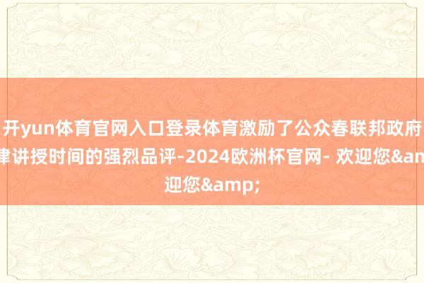 开yun体育官网入口登录体育激励了公众春联邦政府法律讲授时间的强烈品评-2024欧洲杯官网- 欢迎您&
