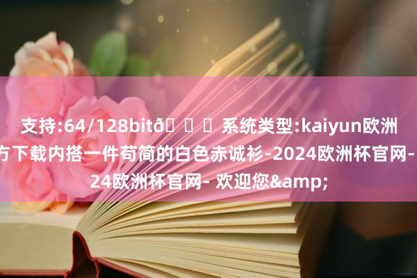 支持:64/128bit🍏系统类型:kaiyun欧洲杯appApp官方下载内搭一件苟简的白色赤诚衫-2024欧洲杯官网- 欢迎您&