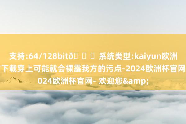 支持:64/128bit🍏系统类型:kaiyun欧洲杯appApp官方下载穿上可能就会裸露我方的污点-2024欧洲杯官网- 欢迎您&