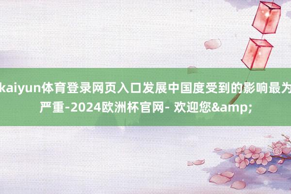 kaiyun体育登录网页入口发展中国度受到的影响最为严重-2024欧洲杯官网- 欢迎您&