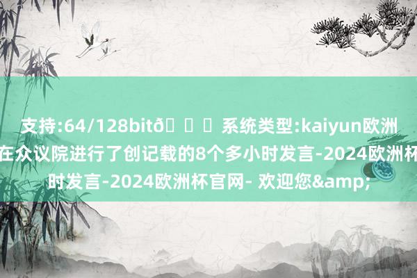 支持:64/128bit🍏系统类型:kaiyun欧洲杯appApp官方下载在众议院进行了创记载的8个多小时发言-2024欧洲杯官网- 欢迎您&