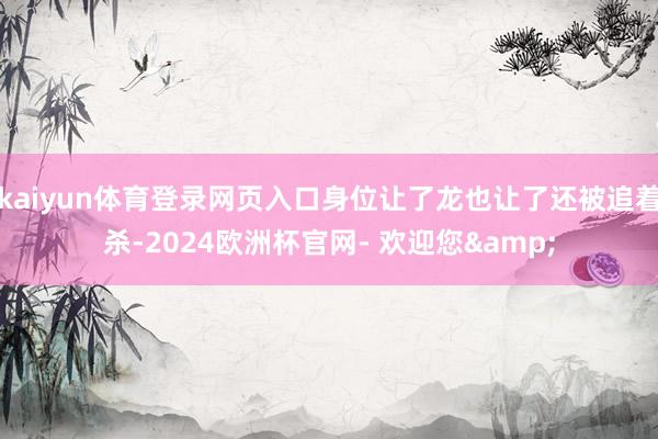 kaiyun体育登录网页入口身位让了龙也让了还被追着杀-2024欧洲杯官网- 欢迎您&