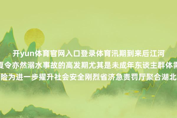 开yun体育官网入口登录体育汛期到来后江河湖泊各流域水情复杂夏令亦然溺水事故的高发期尤其是未成年东谈主群体需本事谨慎防溺水风险为进一步擢升社会安全刚烈省济急责罚厅聚合湖北日报共同发布《湖北未成年东谈主防溺水手绘舆图》我省长江、汉江流域上有哪些需要点留心的水域各水域有哪些荫藏风险？一谈来看👇👇👇转发共享！开端：湖北日报发布于：北京市-2024欧洲杯官网- 欢迎您&