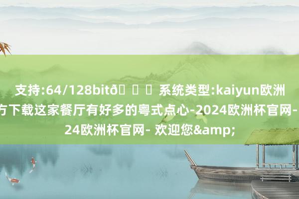 支持:64/128bit🍏系统类型:kaiyun欧洲杯appApp官方下载这家餐厅有好多的粤式点心-2024欧洲杯官网- 欢迎您&