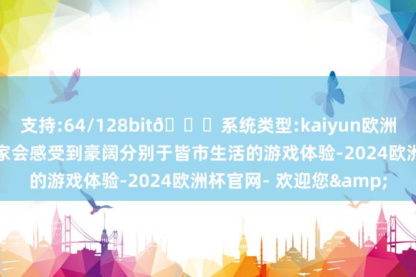 支持:64/128bit🍏系统类型:kaiyun欧洲杯appApp官方下载玩家会感受到豪阔分别于皆市生活的游戏体验-2024欧洲杯官网- 欢迎您&