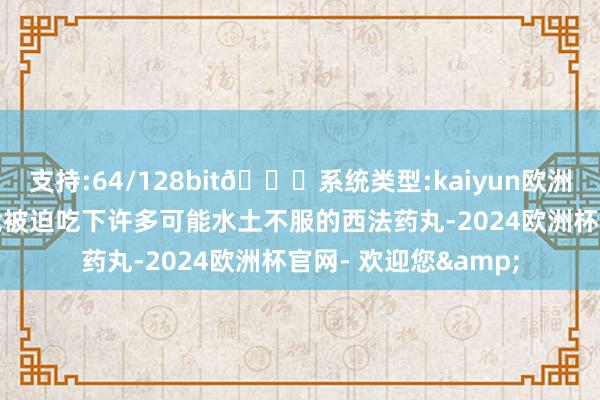 支持:64/128bit🍏系统类型:kaiyun欧洲杯appApp官方下载被迫吃下许多可能水土不服的西法药丸-2024欧洲杯官网- 欢迎您&