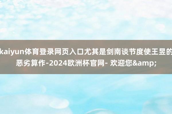 kaiyun体育登录网页入口尤其是剑南谈节度使王昱的恶劣算作-2024欧洲杯官网- 欢迎您&