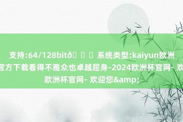 支持:64/128bit🍏系统类型:kaiyun欧洲杯appApp官方下载看得不雅众也卓越屈身-2024欧洲杯官网- 欢迎您&