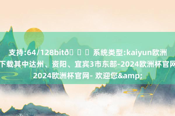 支持:64/128bit🍏系统类型:kaiyun欧洲杯appApp官方下载其中达州、资阳、宜宾3市东部-2024欧洲杯官网- 欢迎您&