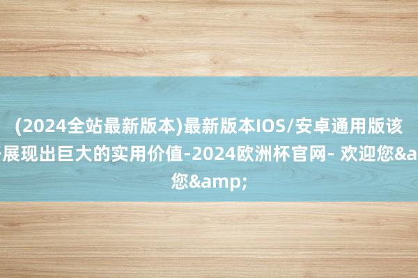 (2024全站最新版本)最新版本IOS/安卓通用版该模子展现出巨大的实用价值-2024欧洲杯官网- 欢迎您&