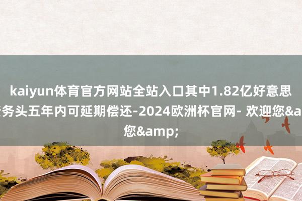 kaiyun体育官方网站全站入口其中1.82亿好意思元债务头五年内可延期偿还-2024欧洲杯官网- 欢迎您&