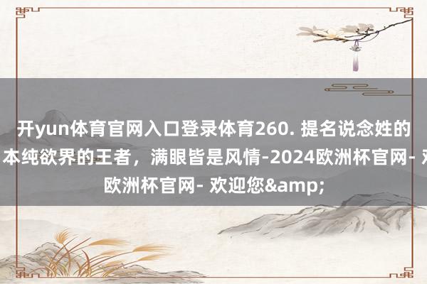 开yun体育官网入口登录体育260. 提名说念姓的伦理电影，日本纯欲界的王者，满眼皆是风情-2024欧洲杯官网- 欢迎您&