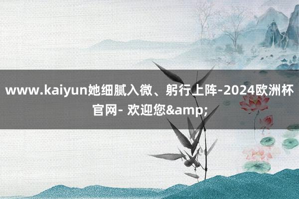 www.kaiyun她细腻入微、躬行上阵-2024欧洲杯官网- 欢迎您&