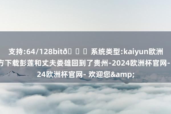 支持:64/128bit🍏系统类型:kaiyun欧洲杯appApp官方下载彭莲和丈夫娄雄回到了贵州-2024欧洲杯官网- 欢迎您&