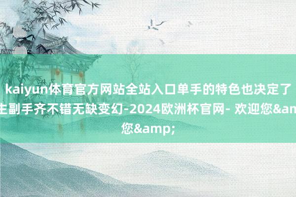 kaiyun体育官方网站全站入口单手的特色也决定了他主副手齐不错无缺变幻-2024欧洲杯官网- 欢迎您&