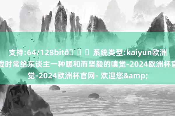 支持:64/128bit🍏系统类型:kaiyun欧洲杯appApp官方下载时常给东谈主一种暖和而坚毅的嗅觉-2024欧洲杯官网- 欢迎您&