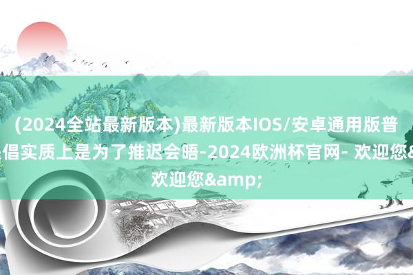 (2024全站最新版本)最新版本IOS/安卓通用版普京的提倡实质上是为了推迟会晤-2024欧洲杯官网- 欢迎您&