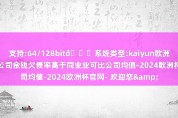 支持:64/128bit🍏系统类型:kaiyun欧洲杯appApp官方下载公司金钱欠债率高于同业业可比公司均值-2024欧洲杯官网- 欢迎您&