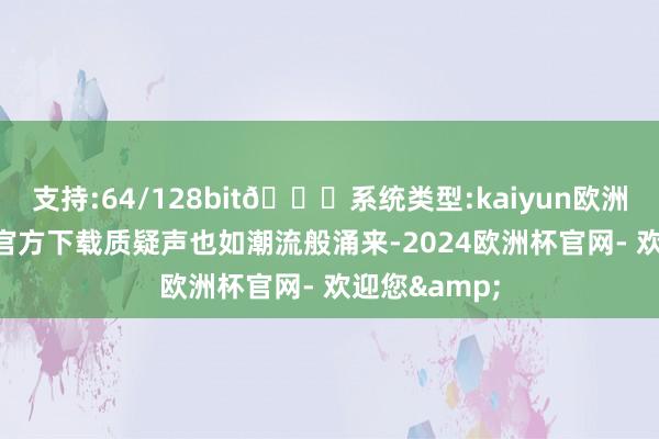 支持:64/128bit🍏系统类型:kaiyun欧洲杯appApp官方下载质疑声也如潮流般涌来-2024欧洲杯官网- 欢迎您&