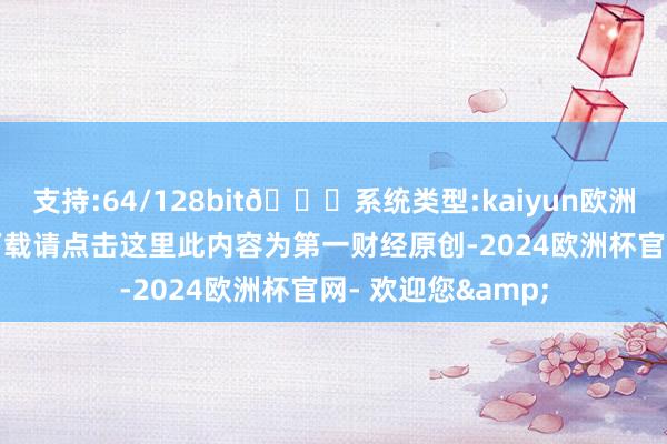支持:64/128bit🍏系统类型:kaiyun欧洲杯appApp官方下载请点击这里此内容为第一财经原创-2024欧洲杯官网- 欢迎您&