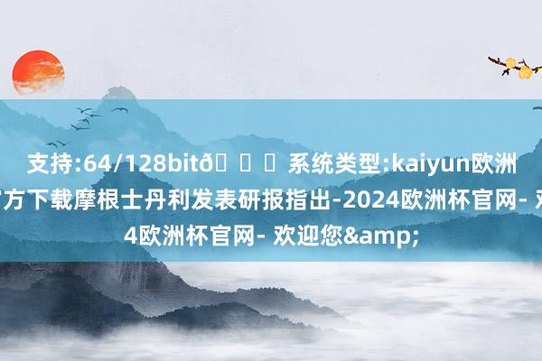 支持:64/128bit🍏系统类型:kaiyun欧洲杯appApp官方下载摩根士丹利发表研报指出-2024欧洲杯官网- 欢迎您&