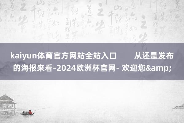 kaiyun体育官方网站全站入口 从还是发布的海报来看-2024欧洲杯官网- 欢迎您&