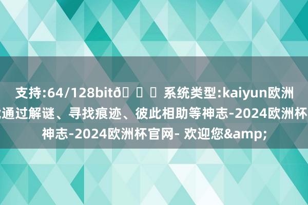 支持:64/128bit🍏系统类型:kaiyun欧洲杯appApp官方下载通过解谜、寻找痕迹、彼此相助等神志-2024欧洲杯官网- 欢迎您&