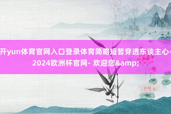 开yun体育官网入口登录体育简略短暂穿透东谈主心-2024欧洲杯官网- 欢迎您&