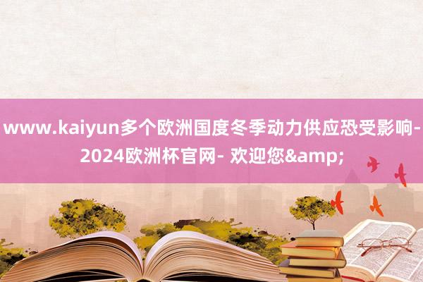 www.kaiyun多个欧洲国度冬季动力供应恐受影响-2024欧洲杯官网- 欢迎您&