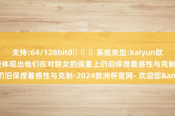 支持:64/128bit🍏系统类型:kaiyun欧洲杯appApp官方下载便体现出他们在对联女的保重上仍旧保捏着感性与克制-2024欧洲杯官网- 欢迎您&
