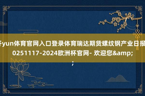 开yun体育官网入口登录体育瑞达期货螺纹钢产业日报20251117-2024欧洲杯官网- 欢迎您&