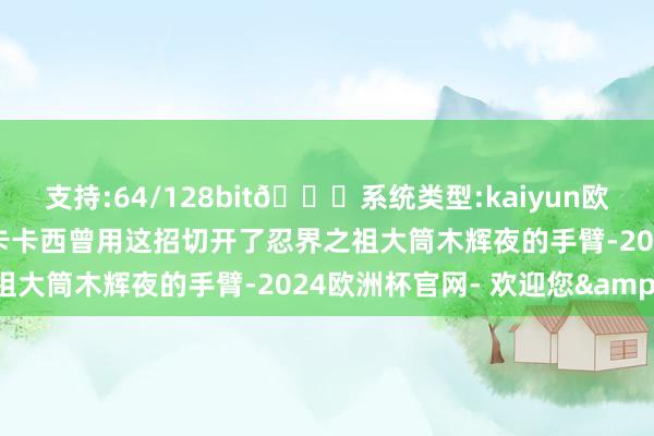支持:64/128bit🍏系统类型:kaiyun欧洲杯appApp官方下载卡卡西曾用这招切开了忍界之祖大筒木辉夜的手臂-2024欧洲杯官网- 欢迎您&