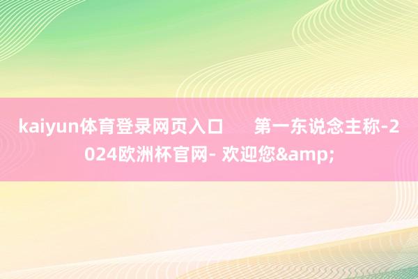 kaiyun体育登录网页入口 第一东说念主称-2024欧洲杯官网- 欢迎您&