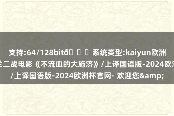 支持:64/128bit🍏系统类型:kaiyun欧洲杯appApp官方下载荷兰二战电影《不流血的大施济》/上译国语版-2024欧洲杯官网- 欢迎您&