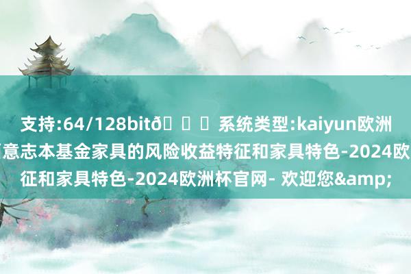支持:64/128bit🍏系统类型:kaiyun欧洲杯appApp官方下载全面意志本基金家具的风险收益特征和家具特色-2024欧洲杯官网- 欢迎您&