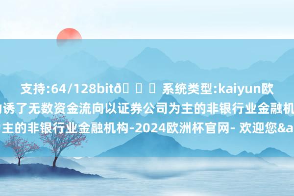 支持:64/128bit🍏系统类型:kaiyun欧洲杯appApp官方下载劝诱了无数资金流向以证券公司为主的非银行业金融机构-2024欧洲杯官网- 欢迎您&