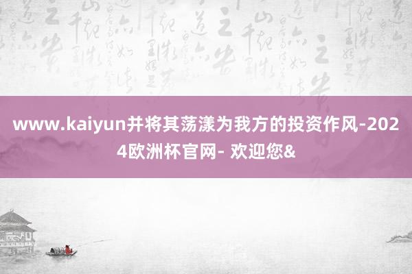 www.kaiyun并将其荡漾为我方的投资作风-2024欧洲杯官网- 欢迎您&