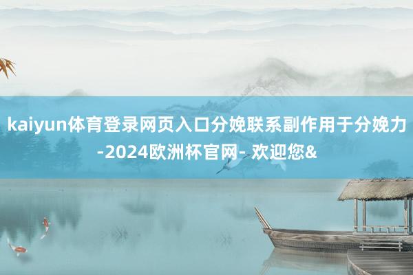 kaiyun体育登录网页入口分娩联系副作用于分娩力-2024欧洲杯官网- 欢迎您&