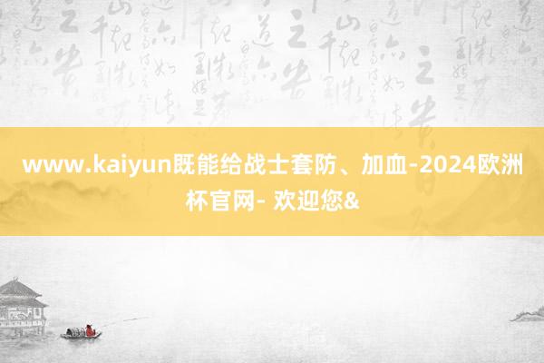 www.kaiyun既能给战士套防、加血-2024欧洲杯官网- 欢迎您&