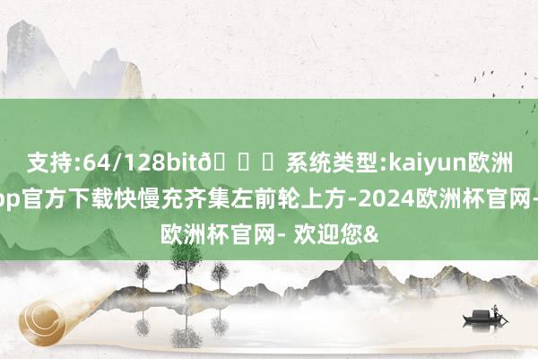 支持:64/128bit🍏系统类型:kaiyun欧洲杯appApp官方下载快慢充齐集左前轮上方-2024欧洲杯官网- 欢迎您&