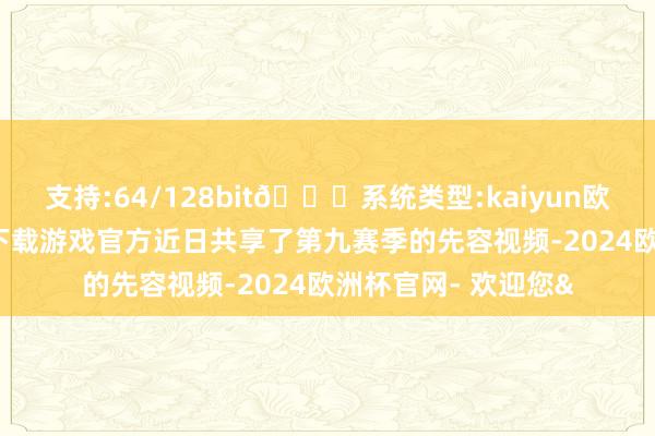 支持:64/128bit🍏系统类型:kaiyun欧洲杯appApp官方下载游戏官方近日共享了第九赛季的先容视频-2024欧洲杯官网- 欢迎您&
