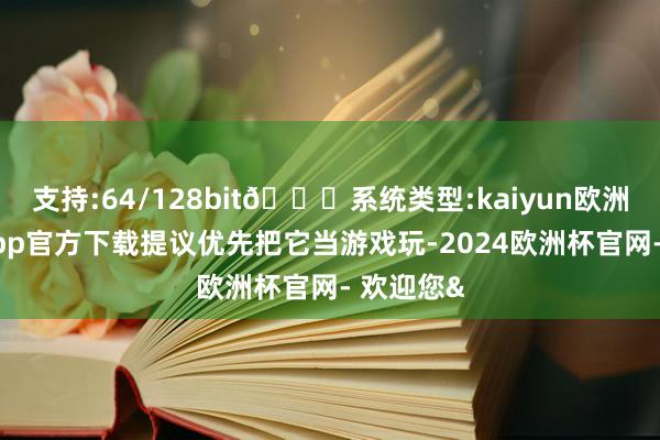 支持:64/128bit🍏系统类型:kaiyun欧洲杯appApp官方下载提议优先把它当游戏玩-2024欧洲杯官网- 欢迎您&