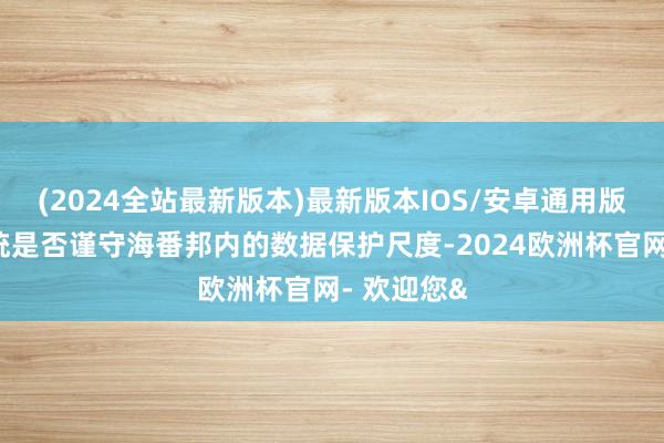 (2024全站最新版本)最新版本IOS/安卓通用版要考试系统是否谨守海番邦内的数据保护尺度-2024欧洲杯官网- 欢迎您&