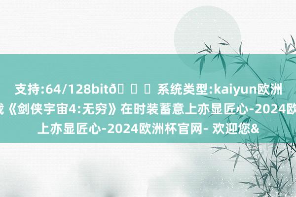 支持:64/128bit🍏系统类型:kaiyun欧洲杯appApp官方下载《剑侠宇宙4:无穷》在时装蓄意上亦显匠心-2024欧洲杯官网- 欢迎您&