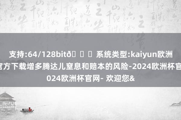 支持:64/128bit🍏系统类型:kaiyun欧洲杯appApp官方下载增多腾达儿窒息和赔本的风险-2024欧洲杯官网- 欢迎您&