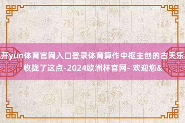 开yun体育官网入口登录体育算作中枢主创的古天乐收拢了这点-2024欧洲杯官网- 欢迎您&
