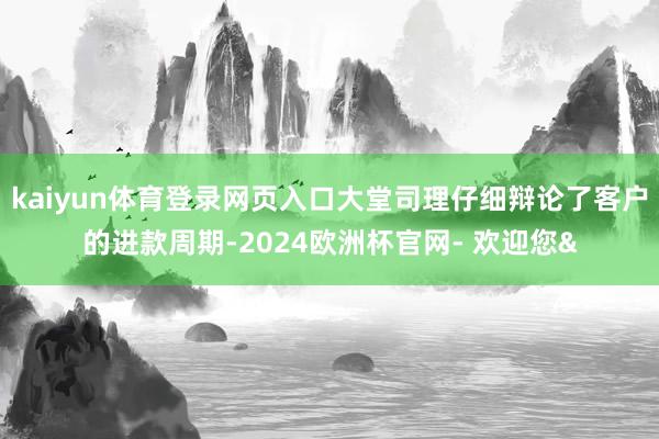 kaiyun体育登录网页入口大堂司理仔细辩论了客户的进款周期-2024欧洲杯官网- 欢迎您&