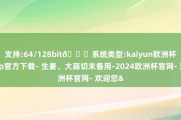 支持:64/128bit🍏系统类型:kaiyun欧洲杯appApp官方下载- 生姜、大蒜切末备用-2024欧洲杯官网- 欢迎您&
