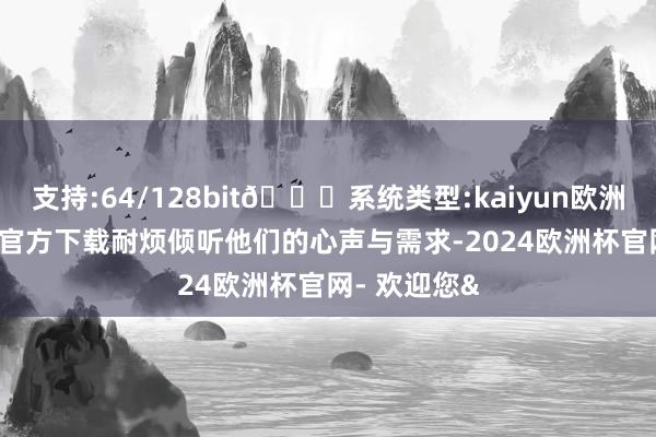 支持:64/128bit🍏系统类型:kaiyun欧洲杯appApp官方下载耐烦倾听他们的心声与需求-2024欧洲杯官网- 欢迎您&